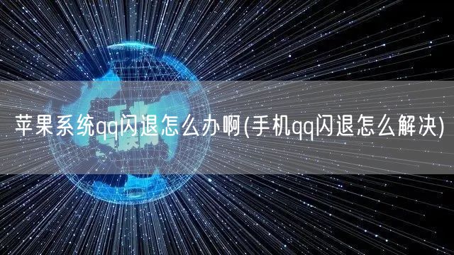 苹果系统qq闪退怎么办啊(手机qq闪退怎么解决)