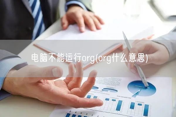 电脑不能运行org(org什么意思)