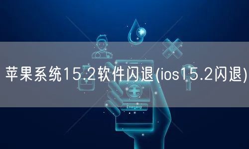 苹果系统15.2软件闪退(ios15.2闪退)