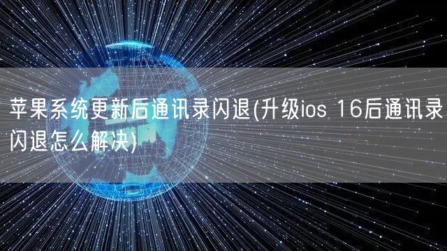 苹果系统更新后通讯录闪退(升级ios 16后通讯录闪退怎么解决)