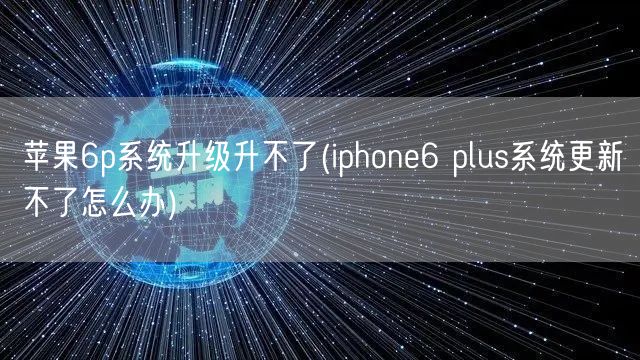 苹果6p系统升级升不了(iphone6 plus系统更新不了怎么办)