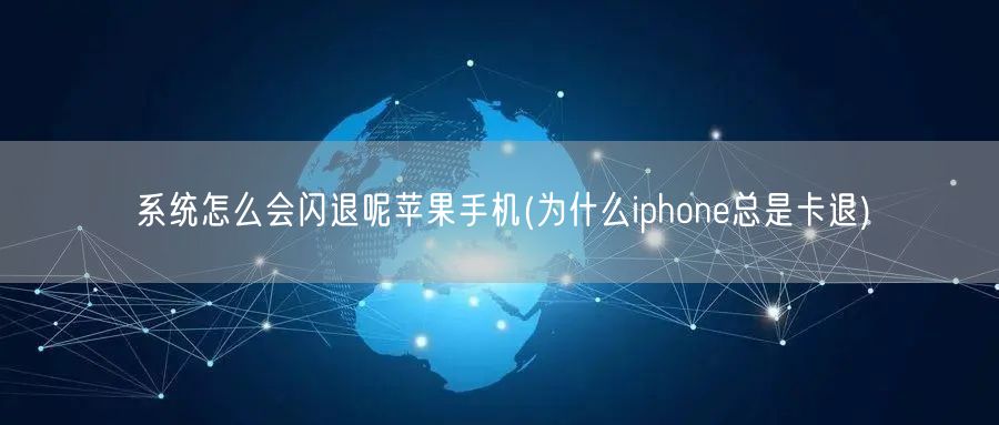 系统怎么会闪退呢苹果手机(为什么iphone总是卡退)