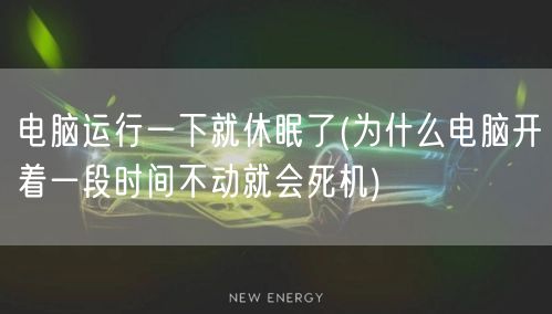 电脑运行一下就休眠了(为什么电脑开着一段时间不动就会死机)