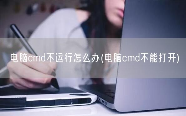 电脑cmd不运行怎么办(电脑cmd不能打开)