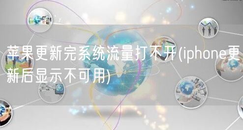 苹果更新完系统流量打不开(iphone更新后显示不可用)