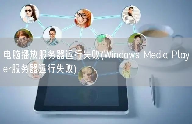 电脑播放服务器运行失败(Windows Media Player服务器运行失败)