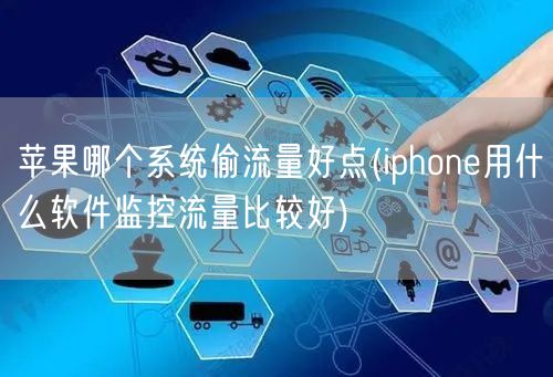 苹果哪个系统偷流量好点(iphone用什么软件监控流量比较好)