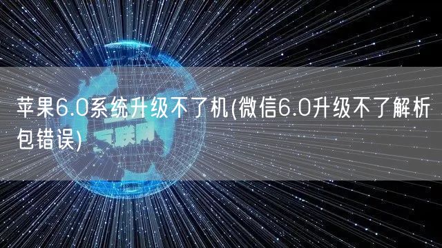 苹果6.0系统升级不了机(微信6.0升级不了解析包错误)