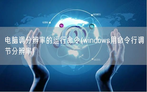 电脑调分辨率的运行命令(windows用命令行调节分辨率)