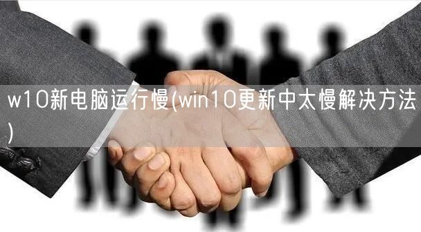 w10新电脑运行慢(win10更新中太慢解决方法)