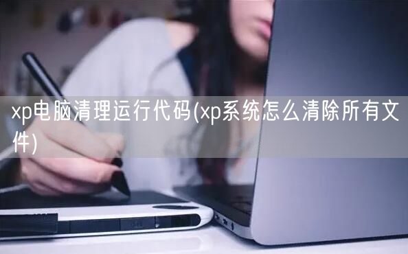 xp电脑清理运行代码(xp系统怎么清除所有文件)