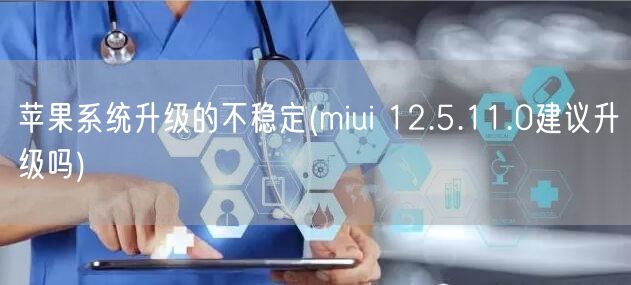 苹果系统升级的不稳定(miui 12.5.11.0建议升级吗)