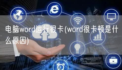 电脑word运行很卡(word很卡顿是什么原因)