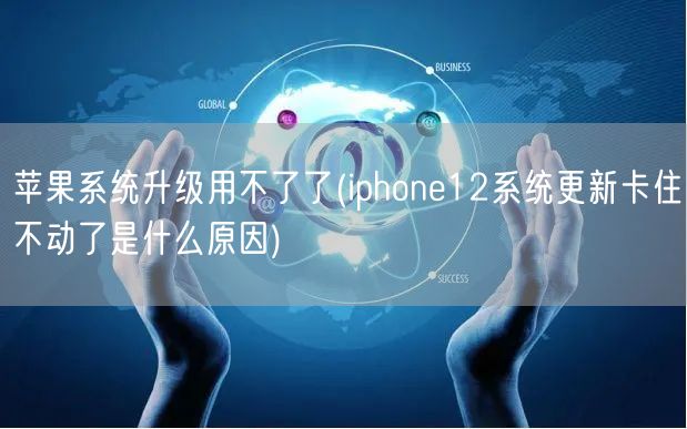 苹果系统升级用不了了(iphone12系统更新卡住不动了是什么原因)