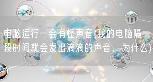 电脑运行一会有怪声音(我的电脑隔一段时间就会发出滴滴的声音，为什么)