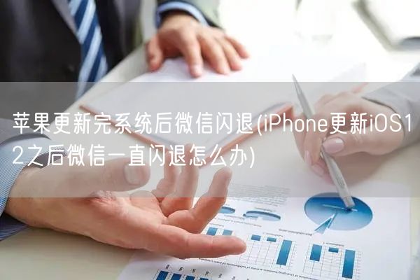 苹果更新完系统后微信闪退(iPhone更新iOS12之后微信一直闪退怎么办)