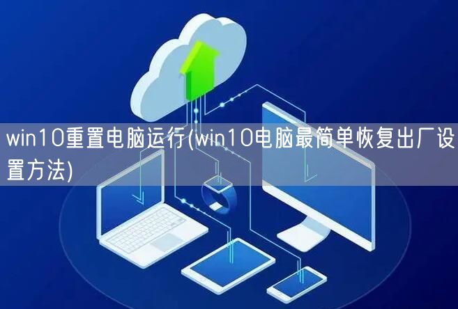 win10重置电脑运行(win10电脑最简单恢复出厂设置方法)