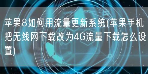 苹果8如何用流量更新系统(苹果手机把无线网下载改为4G流量下载怎么设置)