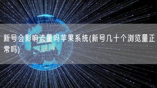 新号会影响流量吗苹果系统(新号几十个浏览量正常吗)