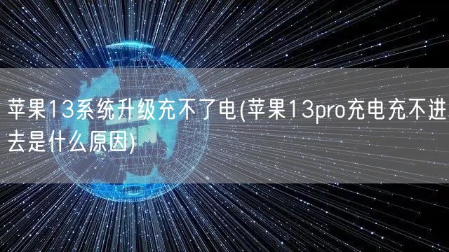 苹果13系统升级充不了电(苹果13pro充电充不进去是什么原因)