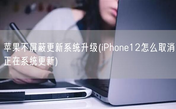 苹果不屏蔽更新系统升级(iPhone12怎么取消正在系统更新)