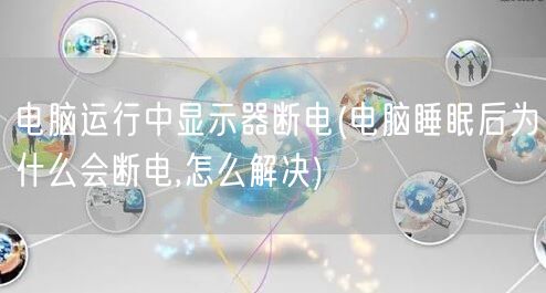 电脑运行中显示器断电(电脑睡眠后为什么会断电,怎么解决)