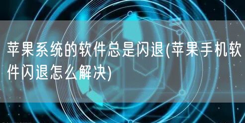 苹果系统的软件总是闪退(苹果手机软件闪退怎么解决)