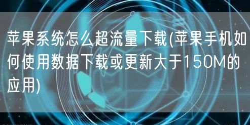 苹果系统怎么超流量下载(苹果手机如何使用数据下载或更新大于150M的应用)