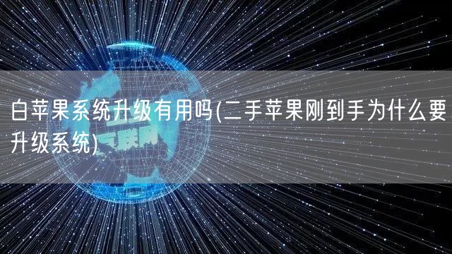 白苹果系统升级有用吗(二手苹果刚到手为什么要升级系统)