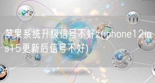 苹果系统升级信号不好z(iphone12ios15更新后信号不好)