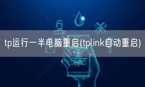 tp运行一半电脑重启(tplink自动重启)