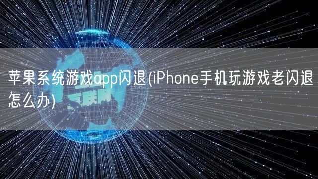 苹果系统游戏app闪退(iPhone手机玩游戏老闪退怎么办)