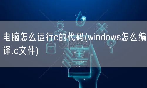 电脑怎么运行c的代码(windows怎么编译.c文件)