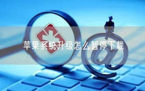 苹果系统升级怎么暂停下载