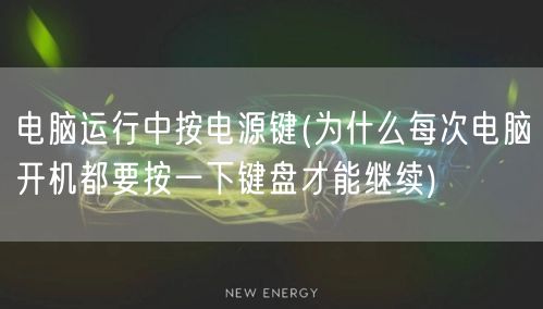 电脑运行中按电源键(为什么每次电脑开机都要按一下键盘才能继续)