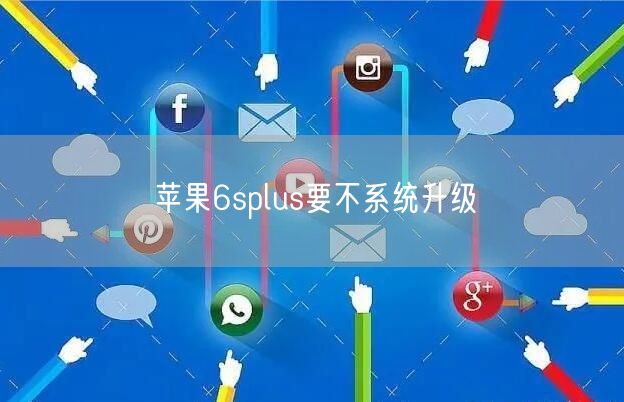 苹果6splus要不系统升级