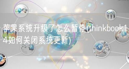 苹果系统升级了怎么暂停(thinkbook14如何关闭系统更新)