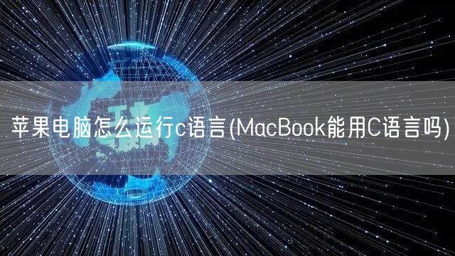 苹果电脑怎么运行c语言(MacBook能用C语言吗)