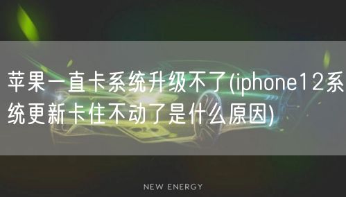 苹果一直卡系统升级不了(iphone12系统更新卡住不动了是什么原因)