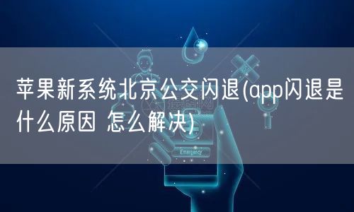 苹果新系统北京公交闪退(app闪退是什么原因 怎么解决)