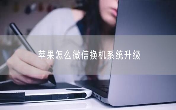 苹果怎么微信换机系统升级