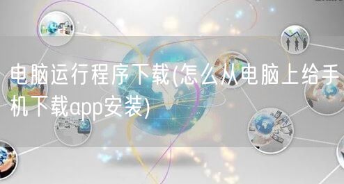 电脑运行程序下载(怎么从电脑上给手机下载app安装)