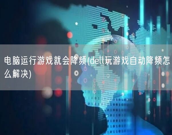 电脑运行游戏就会降频(dell玩游戏自动降频怎么解决)