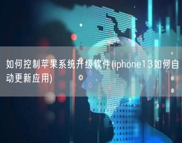 如何控制苹果系统升级软件(iphone13如何自动更新应用)