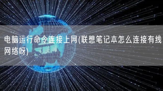 电脑运行命令连接上网(联想笔记本怎么连接有线网络呀)