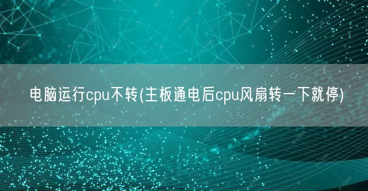 电脑运行cpu不转(主板通电后cpu风扇转一下就停)