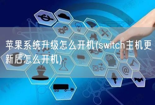 苹果系统升级怎么开机(switch主机更新后怎么开机)