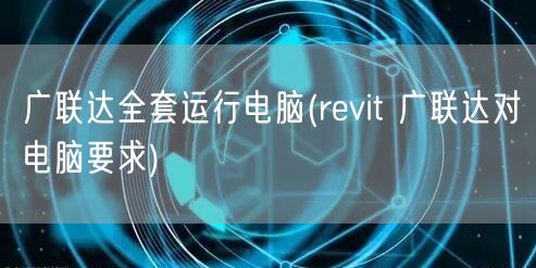 广联达全套运行电脑(revit 广联达对电脑要求)