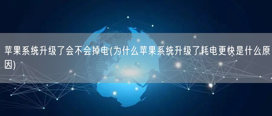 苹果系统升级了会不会掉电(为什么苹果系统升级了耗电更快是什么原因)