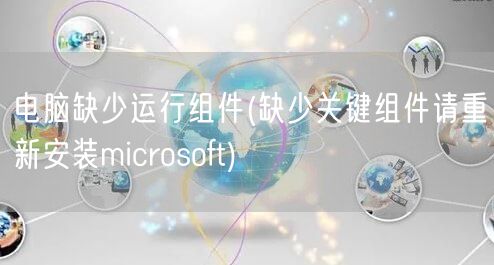 电脑缺少运行组件(缺少关键组件请重新安装microsoft)